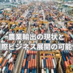 農業輸出の現状と国際ビジネス展開の可能性