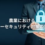 農業におけるサイバーセキュリティ対策の重要性